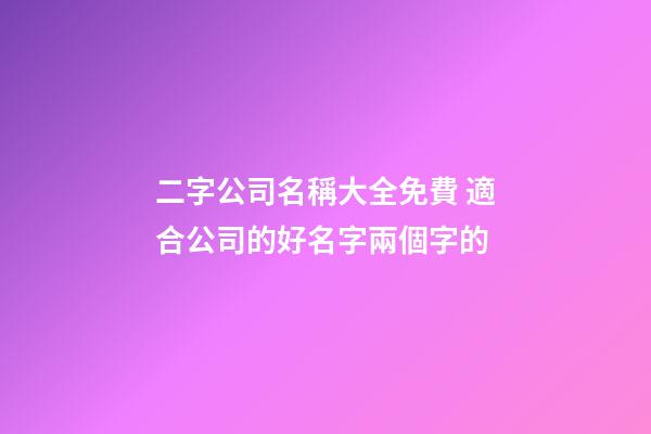 二字公司名稱大全免費 適合公司的好名字兩個字的